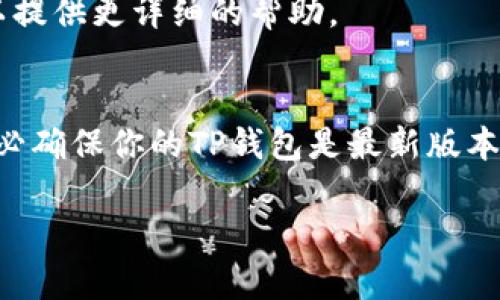当你发现TP钱包中没有HT（图灵链代币）的时候，可能会感到有点困扰。不过别担心，接下来我将为你提供一些可能的解决方案以及操作步骤。

检查钱包是否支持HT
首先，确保你使用的TP钱包版本是最新的，有些旧版本可能不支持某些代币的显示。你可以前往TP钱包的官方网站或应用商店，确认是否需要更新。

确保HT已添加到钱包中
你可能需要手动添加HT代币。有时候，钱包可能不会自动显示所有代币。你可以通过以下步骤添加HT：
ul
    li打开TP钱包，进入“资产”页面。/li
    li点击右上角的“添加代币”。/li
    li在搜索框中输入“HT”或“Huobi Token”。/li
    li找到后，点击“添加”即可。/li
/ul

查看网络设置
有时候，错误的网络设置也会导致代币无法正常显示。确认你的TP钱包是否连接到正确的网络，比如以太坊或火币网络。你可以在“设置”中查看并切换网络。

检查账户余额
如果上述步骤都没有解决问题，建议你检查一下自己的账户余额。确认你是否确实有HT在其他地方进行交易，而不是在TP钱包中。

联系钱包客服
如果以上解决方案仍未能解决你的问题，建议联系TP钱包的客服团队。他们可以提供更详细的帮助。

总结
缺少HT代币可能让你感到困惑，但通过以上几步，你应该能够找到解决办法。务必确保你的TP钱包是最新版本，并且已正确添加所需的代币。如果你对操作有疑问，可以随时寻求客服的帮助。

希望这些信息能够帮助到你！如果还有其他问题，尽管问我哦！