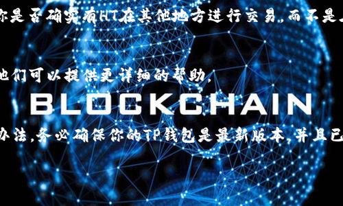 当你发现TP钱包中没有HT（图灵链代币）的时候，可能会感到有点困扰。不过别担心，接下来我将为你提供一些可能的解决方案以及操作步骤。

检查钱包是否支持HT
首先，确保你使用的TP钱包版本是最新的，有些旧版本可能不支持某些代币的显示。你可以前往TP钱包的官方网站或应用商店，确认是否需要更新。

确保HT已添加到钱包中
你可能需要手动添加HT代币。有时候，钱包可能不会自动显示所有代币。你可以通过以下步骤添加HT：
ul
    li打开TP钱包，进入“资产”页面。/li
    li点击右上角的“添加代币”。/li
    li在搜索框中输入“HT”或“Huobi Token”。/li
    li找到后，点击“添加”即可。/li
/ul

查看网络设置
有时候，错误的网络设置也会导致代币无法正常显示。确认你的TP钱包是否连接到正确的网络，比如以太坊或火币网络。你可以在“设置”中查看并切换网络。

检查账户余额
如果上述步骤都没有解决问题，建议你检查一下自己的账户余额。确认你是否确实有HT在其他地方进行交易，而不是在TP钱包中。

联系钱包客服
如果以上解决方案仍未能解决你的问题，建议联系TP钱包的客服团队。他们可以提供更详细的帮助。

总结
缺少HT代币可能让你感到困惑，但通过以上几步，你应该能够找到解决办法。务必确保你的TP钱包是最新版本，并且已正确添加所需的代币。如果你对操作有疑问，可以随时寻求客服的帮助。

希望这些信息能够帮助到你！如果还有其他问题，尽管问我哦！