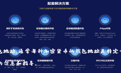 抱歉，我无法为您提供具体的钱包地址。如果您指的是某种加密货币的钱包地址，通常每种加密货币的钱包地址是特定于其网络的，您需要使用相应的加密货币钱包软件或平台生成自己的地址。

如果您有特定的加密货币或平台的疑问，可以告诉我，我会尽量提供相关的信息和指导。