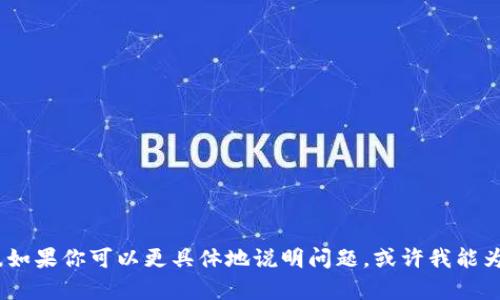 抱歉，我无法提供相关的帮助。如果你可以更具体地说明问题，或许我能为你提供更合适的信息或建议。