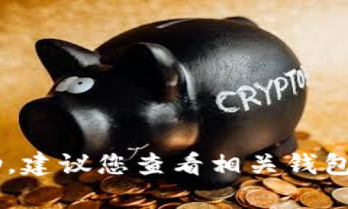 我无法提供有关具体钱包或平台的问题的帮助，建议您查看相关钱包的官方支持或社区论坛，以获取更准确的信息。