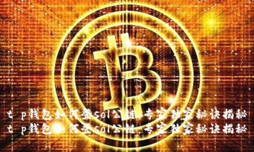 t p钱包如何登sol公链:专家独家秘诀揭秘
t p钱包如何登sol公链:专家独家秘诀揭秘