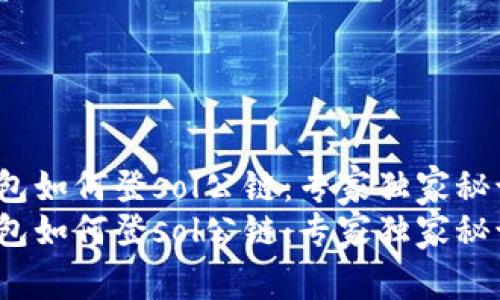 t p钱包如何登sol公链:专家独家秘诀揭秘
t p钱包如何登sol公链:专家独家秘诀揭秘