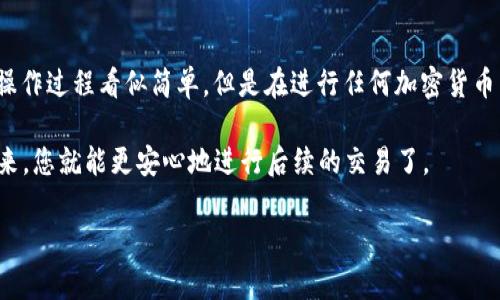 为您详细介绍如何将TP钱包中的USDT转到火币交易所。这个过程会涉及一些操作步骤，请您按照以下内容一步一步来，确保资金安全。

步骤一：准备工作
在开始转账之前，确保您有一个火币交易所的账户。如果您还没有，可以先去火币的官网注册一个。在注册时，请确认您的账户已经完成身份验证，这样在后续的操作中会避免一些不必要的麻烦。

步骤二：获取火币USDT充值地址
1. 登陆您的火币账户。
2. 在页面上方的导航栏中，找到“资产”或“资金管理”部分，并点击进入。
3. 找到USDT，选择“充值”选项。
4. 系统会生成一个USDT的充值地址，记得复制这个地址。火币支持多个网络的USDT（例如ERC20、TRC20等），请务必选择正确的网络并确保您在TP钱包中转账时选择的是同一个网络。

步骤三：在TP钱包中操作
1. 打开TP钱包，确保您已成功登陆。
2. 在钱包首页，找到“USDT”并点击进入。
3. 点击“发送”或“转账”选项。
4. 在“接收地址”中粘贴您从火币获取的USDT充值地址。
5. 输入您要转账的USDT金额。
6. 确认转账信息无误后，点击“确认”或“发送”。

步骤四：确认交易
交易完成后，您可以在TP钱包中查看交易记录，确认转账状态。接下来，您需要在火币交易所查看是否到账。通常情况下，转账会在几分钟到半小时内到账，具体时间视网络状况而定。

步骤五：处理转账过程中可能出现的问题
1. 如果您的转账遇到延迟，首先确认您在TP钱包中是否显示已发送状态。如果是，您可以耐心等待，或通过区块链浏览器查询交易状态。
2. 确保您使用的转账网络与火币的充值网络一致。如果网络不一致，可能导致资金丢失。

总结
通过以上步骤，您应该能够顺利将TP钱包中的USDT转账到火币交易所。说真的，虽然操作过程看似简单，但是在进行任何加密货币转账时，安全永远是第一位的。因此，确保每一步都谨慎进行，避免造成不必要的损失。

此外，建议在进行大额转账之前，可以先尝试小额转账，以确保流程顺利无误。这样一来，您就能更安心地进行后续的交易了。

希望这篇文章对您有帮助，如果有其他问题，欢迎随时提问！