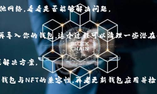 关于“t p钱包怎么显示不了nft图片”，我们可以从几个方面来探讨这个问题，帮助你找到解决方案。

一、首先确认NFT是否在区块链上存在
你需要确认你的NFT是否已经成功铸造并在相关的区块链上存在。如果NFT没有正确铸造，它在任何钱包中都无法显示。

二、检查钱包的兼容性
不同的钱包支持不同的区块链和代币标准。确保你的t p钱包支持你所持有的NFT的标准，比如ERC-721或ERC-1155。这些信息通常可以在NFT的官方文档或者它所在的市场页面上找到。

三、更新钱包应用
有时候，钱包应用需要更新才能支持新的功能或修复bug。如果你仍然无法看到NFT的图片，尝试更新你的t p钱包到最新版本，这可能会解决显示问题。

四、网络连接问题
仔细检查你的网络连接。如果网络不稳定，可能会导致NFT的图像无法加载。试着切换到其他网络，看看是否能够解决问题。

五、重新导入钱包
如果以上方法都没有解决问题，你可以尝试备份你的钱包，删除并重新安装t p钱包，之后再导入你的钱包。这个过程可以清理一些潜在的缓存问题。

六、联系钱包客服支持
如果你仍然遇到问题，不妨联系t p钱包的客服支持，他们可能会提供更专业的技术支持或解决方案。

总结来说，如果你的t p钱包无法显示NFT图片，首先要确保NFT在区块链上存在，其次确认钱包与NFT的兼容性，再者更新钱包应用并检查网络可用性，最后考虑重新导入钱包或者联系技术支持。希望这些建议能帮你解决问题！