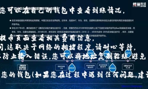 要将火币交易所中的狗狗币（Dogecoin）提到自己的钱包，您可以按照以下步骤操作。请确保您在执行每一步时都认真核对，以避免任何错误。

### 第一步：登录火币账户
首先，您需要登录到您的火币账户。如果您没有账户，需要先注册一个。

### 第二步：进入钱包
在成功登录后，找到“钱包”或“资产”选项，点击进入。在这里，您可以看到您的数字资产，包括狗狗币。

### 第三步：选择狗狗币
找到您的狗狗币。在资产列表中，搜索“狗狗币”或直接查看您持有的币种，点击狗狗币相关选项。

### 第四步：提币
在狗狗币页面，您应该能看到一个“提币”或“提现”的选项，点击进入。

### 第五步：输入提币信息
在提币页面上，您需要填写几个重要信息：

1. **提币地址**：这是您想要提取狗狗币的钱包地址。请确保此地址是正确的，以免造成资金损失。
2. **提币数量**：输入您想提取的狗狗币数量。
3. **标记或备注（可选）**：某些钱包可能需要进行备注，您可以根据需要填写。

### 第六步：确认信息
在提币之前，务必仔细检查您的提币地址和数量。一次性确认所有信息无误之后，就可以继续。

### 第七步：验证身份
根据火币交易所的政策，您可能需要进行身份验证。通常情况下，这可能包括短信验证或邮件验证。按照提示完成验证。

### 第八步：提交申请
一切确认无误后，提交您的提币申请。系统通常会在后台处理您的请求。

### 第九步：查看提币状态
提币申请提交后，您可以查看提币的状态。访问您的钱包页面，查看“提币记录”或“历史记录”。

### 第十步：确认到账
一旦处理完成，狗狗币将转入您提供的钱包地址。您可以在自己的钱包中查看到账情况。

### 注意事项：
- **手续费用**：提币通常会有手续费，您可以在提币页面查看相关费用信息。
- **网络确认时间**：有时提币可能需要确认时间，这取决于网络的拥堵程度。请耐心等待。
- **确保安全**：在输入钱包地址时，务必谨慎，以防止输入错误。您可以将地址复制粘贴，避免手动输入可能导致的错误。

希望这些步骤能帮助您顺利将狗狗币从火币提到您的钱包！如果您在过程中遇到任何问题，建议查看火币的官方帮助文档或联系客服寻求帮助。