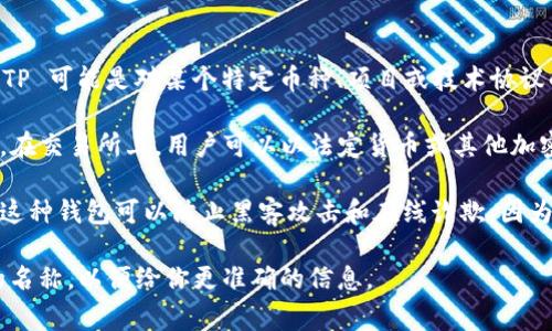 TP（Transfer Protocol）通常不指代特定的交易所或冷钱包。在加密货币领域，TP 可能是对某个特定币种、项目或技术协议的缩写。然而，交易所和冷钱包是两个不同的概念：

1. **交易所**：这是一个用于买卖加密货币的平台，例如Coinbase、Binance等。在交易所上，用户可以以法定货币或其他加密货币购买、出售或交易各种数字资产。

2. **冷钱包**：这是指一种用于安全存储加密货币的钱包，通常是离线存放的。这种钱包可以防止黑客攻击和在线诈欺，因为它不连接到互联网。冷钱包的例子包括硬件钱包（如Ledger、Trezor）和纸钱包。

如果你是想了解TP指代的具体内容，请提供更多上下文，或者是某个特定项目的名称，以便给你更准确的信息。