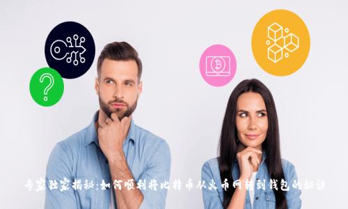 专家独家揭秘:如何顺利将比特币从火币网转到钱包的秘诀