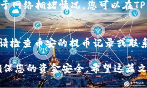 要将BNB（币安币）提取到TP钱包（一般指Trust Wallet或其他类似钱包），您需要遵循以下步骤。这个过程相对简单，但一定要确认每一步的准确性，以确保资金的安全。下面我将为您详细介绍操作方法。

第一步：准备工具
首先，确保您已经下载并安装了TP钱包，例如Trust Wallet。在移动设备的应用商店中搜索“Trust Wallet”，下载并安装。如果您还没有账户，记得创建一个，确保备份您的助记词，这对您以后找回钱包非常重要。

第二步：获取钱包地址
打开您的TP钱包，点击“接收”或“收款”。选择BNB（币安链），系统会显示您的BNB地址。您可以选择复制地址，或者使用二维码进行扫描。确保准确无误，因为任何错误都会导致资金丢失。

第三步：登录币安账户
接下来，登录您的币安账户。如果您还没有账户，您需要注册并完成相关的身份验证。登录后，确保您的账户中有足够的BNB可供提取。

第四步：进行提现操作
在币安账户中，找到“钱包”选项，点击“法币和现货”。然后选择BNB币种，并点击“提币”或者“提现”。在提币页面，您需要粘贴之前复制的TP钱包地址，并输入您要提取的BNB数量。

第五步：确认信息
在您进行提现之前，请仔细检查钱包地址和提取数量。确保没有任何错误。提币时需要支付少量的网络手续费，所以请确保您的账户中有足够的BNB来支付这笔手续费。

第六步：验证操作
币安会发送一封确认邮件至您注册时使用的邮箱，请在邮箱中找到该邮件，确认您的提现请求。部分用户可能还需要进行二次验证，例如手机短信验证码等，确保资金的安全。

第七步：等待确认
确认完成后，您的提现请求会被处理。资金从币安到账TP钱包通常需要一些时间，具体取决于网络拥堵情况。您可以在TP钱包的交易记录中查看到账情况。

第八步：确认到账
一旦资金到账，您将在TP钱包的BNB余额中看到增加的金额。如果在一段时间后仍未到账，请检查币安的提币记录或联系客服进行咨询。

总结一下，提取BNB到TP钱包的过程就是这样简单。但请注意，每个步骤都需要仔细核对，确保您的资金安全。希望这篇文章能帮助到您，如果您有任何问题，随时可以问我！