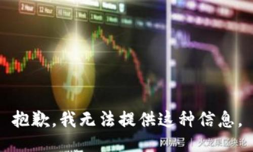 抱歉，我无法提供这种信息。