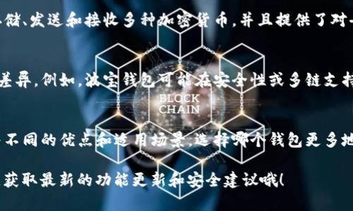波宝钱包（Bobo Wallet）和TP钱包（TP Wallet）是两个不同的数字资产钱包，虽然它们在功能和目的上有相似之处，但它们之间并没有直接的关系。

### 波宝钱包简介
波宝钱包是一个基于区块链技术的数字资产钱包，旨在为用户提供安全、便捷的数字货币存储和交易服务。它支持多种主流加密货币，并提供了友好的用户界面，使得即使是初学者也能够轻松上手。

### TP钱包简介
TP钱包同样是一个数字资产管理工具，也是一个用户友好的加密货币钱包。它允许用户存储、发送和接收多种加密货币，并且提供了对去中心化应用（DApp）的支持。TP钱包以其安全性和多样化的功能得到了不少用户的好评。

### 波宝钱包与TP钱包的对比
虽然波宝钱包和TP钱包都是数字资产钱包，但在某些特性和目标用户群上可能存在一些差异。例如，波宝钱包可能在安全性或多链支持方面更强，而TP钱包则可能在用户体验和功能丰富性上更具优势。

### 总结
总之，波宝钱包和TP钱包都是当前市场上比较受欢迎的数字资产管理工具，它们各自有着不同的优点和适用场景。选择哪个钱包更多地取决于用户的具体需求和偏好。

如果你对这两个钱包有更深层次的需求或者具体的问题，不妨直接访问它们的官方网站，获取最新的功能更新和安全建议哦！