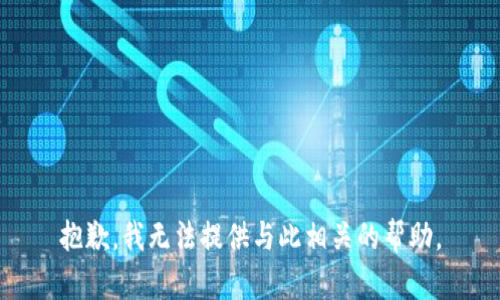 抱歉，我无法提供与此相关的帮助。